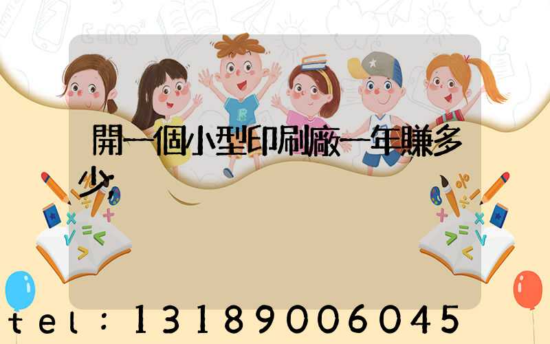 開一個小型印刷廠一年賺多少