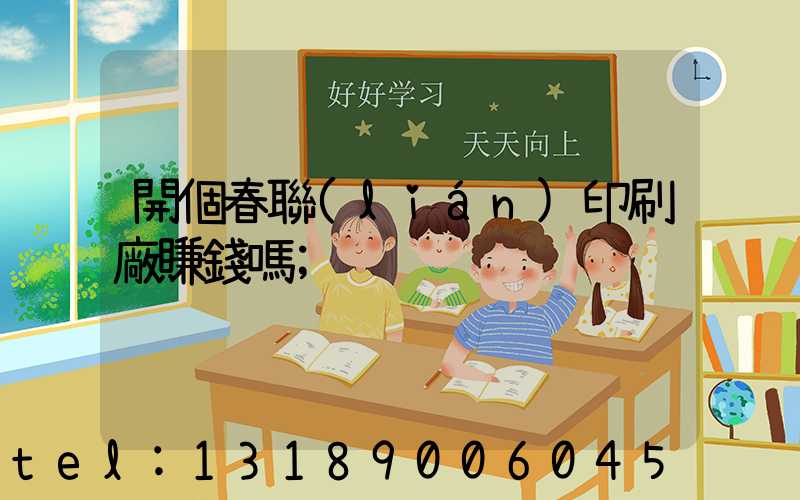 開個春聯(lián)印刷廠賺錢嗎