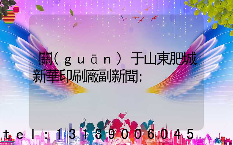 關(guān)于山東肥城新華印刷廠副新聞