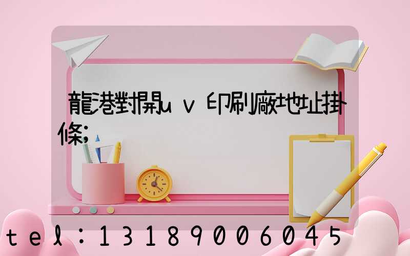 龍港對開uv印刷廠地址掛條